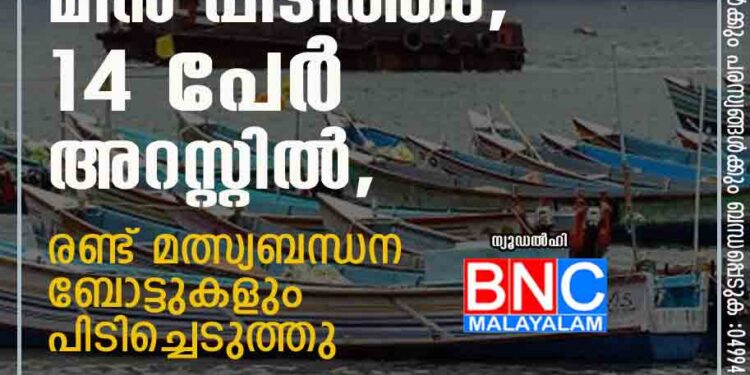 അതിർത്തി കടന്ന് മീൻ പിടിത്തം, 14 പേർ അറസ്റ്റിൽ, രണ്ട് മത്സ്യബന്ധന ബോട്ടുകളും പിടിച്ചെടുത്തു