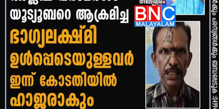 സ്ത്രീകള്‍ക്കെതിരെ അശ്ലീല പരാമര്‍ശം; യൂട്യൂബറെ ആക്രമിച്ച ഭാഗ്യലക്ഷ്മി ഉള്‍പ്പെടെയുള്ളവര്‍ ഇന്ന് കോടതിയില്‍ ഹാജരാകും