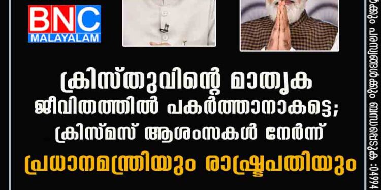 ക്രിസ്തുവിന്റെ മാതൃക ജീവിതത്തിൽ പകർത്താനാകട്ടെ; ക്രിസ്മസ് ആശംസകൾ നേർന്ന് പ്രധാനമന്ത്രിയും രാഷ്ട്രപതിയും