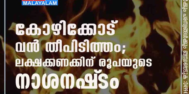 കോഴിക്കോട് വൻ തീപിടിത്തം;ലക്ഷക്കണക്കിന് രൂപയുടെ നാശനഷ്‌ടം