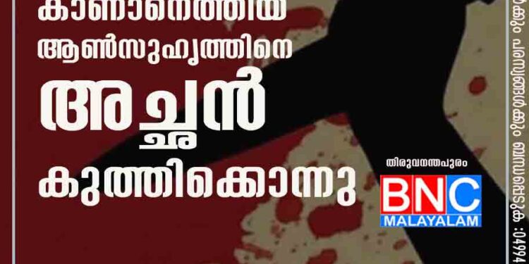 മകളെ കാണാനെത്തിയ ആണ്‍സുഹൃത്തിനെ അച്ഛന്‍ കുത്തിക്കൊന്നു