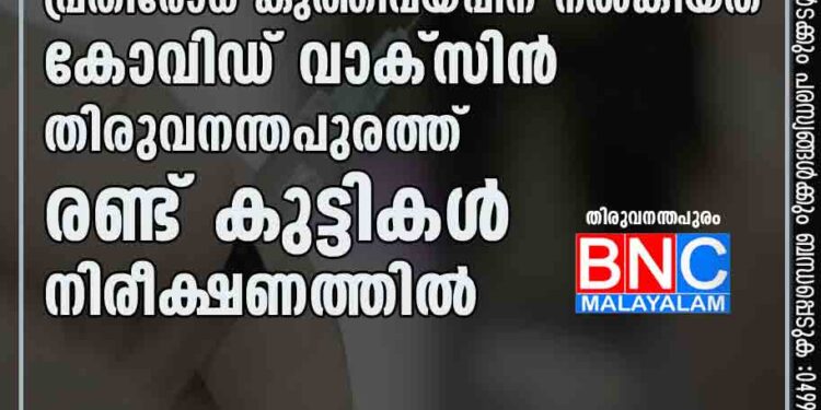 എത്തിയത് 15 വയസ്സിലെ പ്രതിരോധ കുത്തിവയ്പ്പിന്, നൽകിയത് കോവിഡ് വാക്സിൻ; തിരുവനന്തപുരത്ത് രണ്ട് കുട്ടികൾ നിരീക്ഷണത്തിൽ