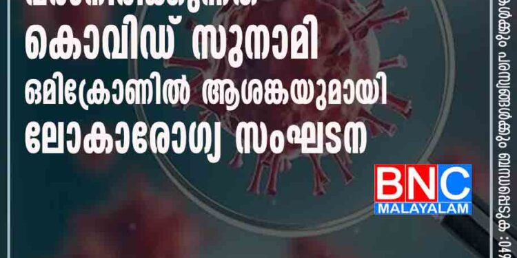 വരാനിരിക്കുന്നത് കൊവിഡ് സുനാമി,​ ഒമിക്രോണിൽ ആശങ്കയുമായി ലോകാരോഗ്യസംഘടന