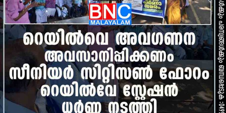 റെയിൽവെ അവഗണന അവസാനിപ്പിക്കണം: സീനിയർ സിറ്റിസൺ ഫോറം റെയിൽവേ സ്റ്റേഷൻ ധർണ്ണ നടത്തി