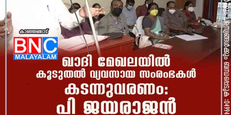 ഖാദി മേഖലയിൽ കൂടുതൽ വ്യവസായ സംരംഭകൾ കടന്നുവരണം: പി ജയരാജൻ