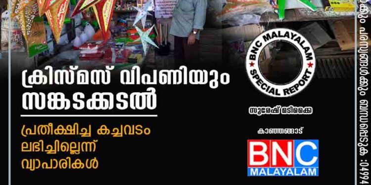 ക്രിസ്മസ് വിപണിയും സങ്കടക്കടൽ. പ്രതീക്ഷിച്ച കച്ചവടം ലഭിച്ചില്ലെന്ന് വ്യാപാരികൾ.