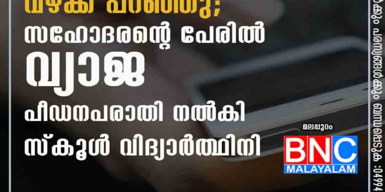 ഫോൺ ഉപയോഗത്തിന് വഴക്ക് പറഞ്ഞു; സഹോദരന്റെ പേരിൽ വ്യാജ പീഡനപരാതി നൽകി സ്കൂൾ വിദ്യാർത്ഥിനി