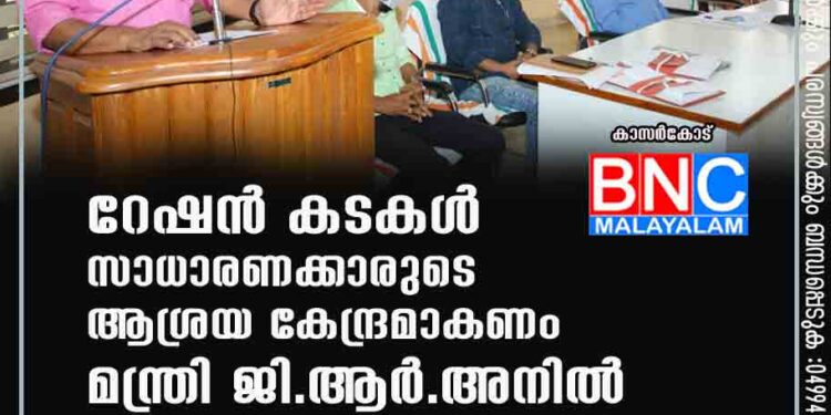 റേഷന്‍ കടകള്‍ സാധാരണക്കാരുടെ ആശ്രയ കേന്ദ്രമാകണം- മന്ത്രി ജി.ആര്‍.അനില്‍