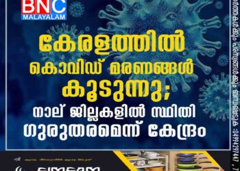 കേരളത്തിൽ കൊവിഡ് മരണങ്ങൾ കൂടുന്നു; നാല് ജില്ലകളിൽ സ്ഥിതി ഗുരുതരമെന്ന് കേന്ദ്രം