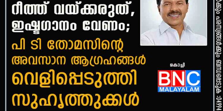 മൃതദേഹം ദഹിപ്പിക്കണം, റീത്ത് വയ്ക്കരുത്, ഇഷ്ടഗാനം വേണം; പി ടി തോമസിന്റെ അവസാന ആഗ്രഹങ്ങൾ വെളിപ്പെടുത്തി സുഹൃത്തുക്കൾ