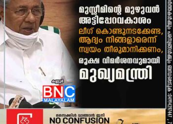 മുസ്ലീമിന്റെ മുഴുവൻ അട്ടിപ്പേറവകാശം ലീഗ് കൊണ്ടുനടക്കേണ്ട, ആദ്യം നിങ്ങളാരെന്ന് സ്വയം തീരുമാനിക്കണം, രൂക്ഷ വിമർശനവുമായി മുഖ്യമന്ത്രി