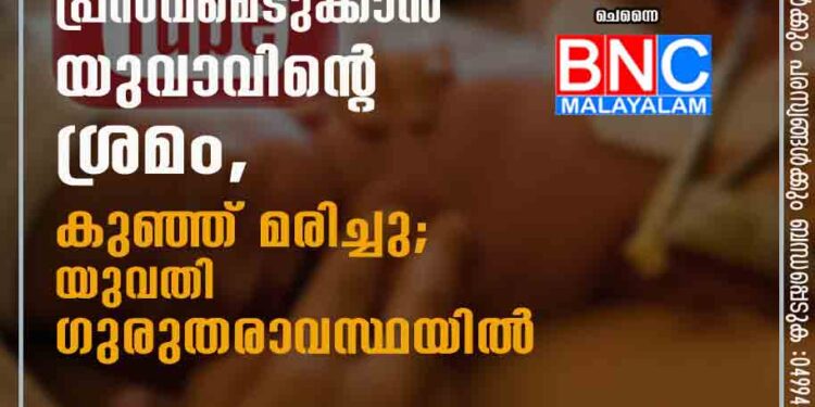 യൂട്യൂബിൽ നോക്കി പ്രസവമെടുക്കാൻ യുവാവിന്റെ ശ്രമം, കുഞ്ഞ് മരിച്ചു; യുവതി ഗുരുതരാവസ്ഥയിൽ