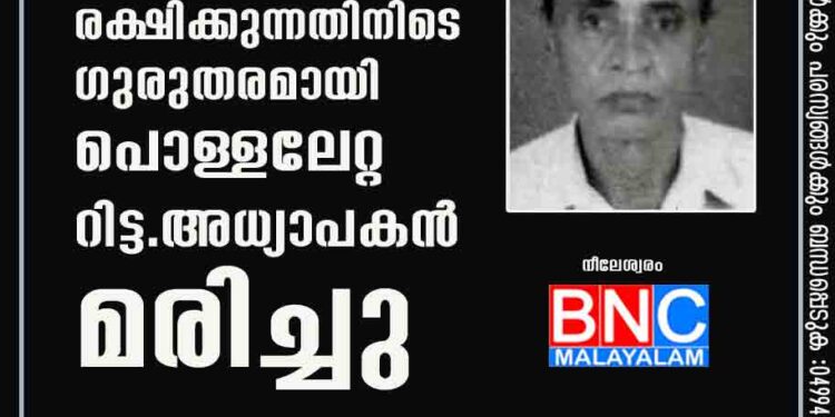 ഭാര്യയെ രക്ഷിക്കുന്നതിനിടെ ഗുരുതരമായി പൊള്ളലേറ്റ റിട്ട. അധ്യാപകൻ മരിച്ചു