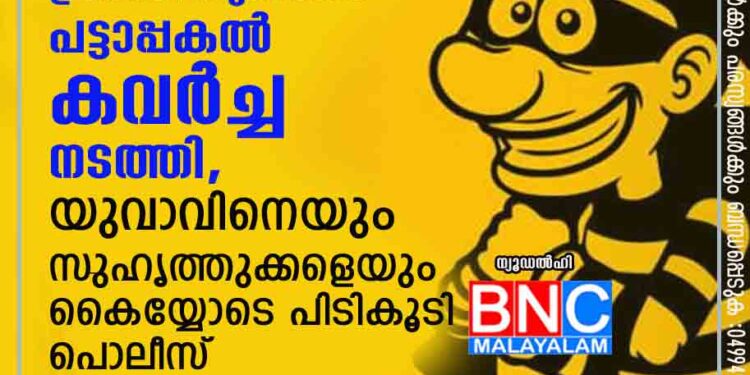 പിണക്കത്തിലായിരുന്ന കാമുകിയെ പ്രീതിപ്പെടുത്താൻ പട്ടാപ്പകൽ കവർച്ച നടത്തി, യുവാവിനെയും സുഹൃത്തുക്കളെയും കൈയ്യോടെ പിടികൂടി പൊലീസ്