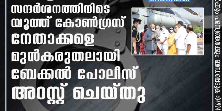 രാഷ്ട്രപതിയുടെ സന്ദർശനത്തിനിടെ യൂത്ത് കോൺഗ്രസ് നേതാക്കളെ മുൻകരുതലായി ബേക്കൽ പോലീസ് അറസ്റ്റ് ചെയ്തു.