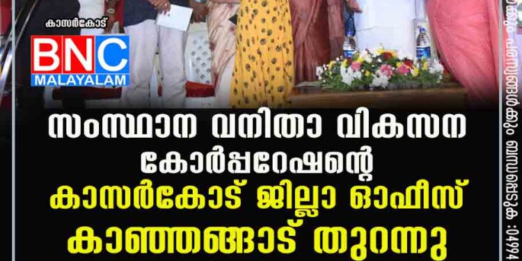 സംസ്ഥാന വനിതാ വികസന കോര്‍പ്പറേഷന്റെ കാസര്‍കോട് ജില്ലാ ഓഫീസ് കാഞ്ഞങ്ങാട് തുറന്നു