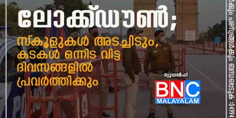 ഡൽഹിയിൽ ലോക്ക്‌ഡൗൺ; സ്‌കൂളുകൾ അടച്ചിടും,​ കടകൾ ഒന്നിട വിട്ട ദിവസങ്ങളിൽ പ്രവർത്തിക്കും