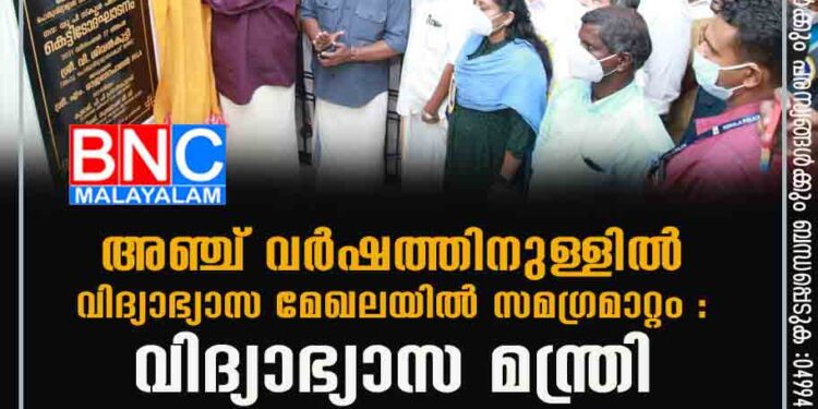 അഞ്ച് വര്‍ഷത്തിനുള്ളില്‍ വിദ്യാഭ്യാസ മേഖലയില്‍ സമഗ്രമാറ്റം : വിദ്യാഭ്യാസ മന്ത്രി