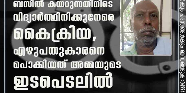 ബസിൽ കയറുന്നതിനിടെ വിദ്യാർത്ഥിനിക്കുനേരെ കൈക്രിയ, എഴുപതുകാരനെ പൊക്കിയത് അമ്മയുടെ ഇടപെടലിൽ