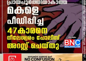 പ്രായപൂര്‍ത്തിയാകാത്ത മകളെ പീഡിപ്പിച്ച 47കാരനെ നീലേശ്വരം പോലീസ് അറസ്റ്റ് ചെയ്തു