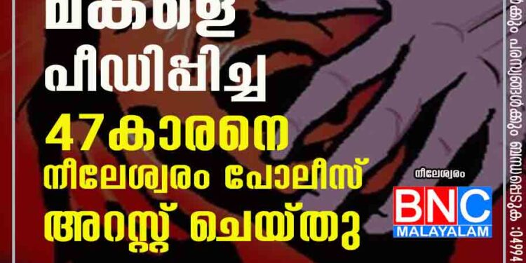 പ്രായപൂര്‍ത്തിയാകാത്ത മകളെ പീഡിപ്പിച്ച 47കാരനെ നീലേശ്വരം പോലീസ് അറസ്റ്റ് ചെയ്തു