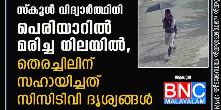 കാണാതായ സ്‌കൂൾ വിദ്യാർത്ഥിനി പെരിയാറിൽ മരിച്ച നിലയിൽ, തെരച്ചിലിന് സഹായിച്ചത് സിസിടിവി ദൃശ്യങ്ങൾ