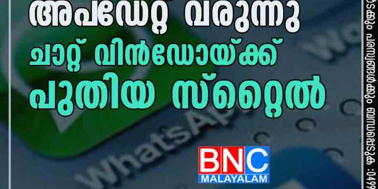 വാട്‌സാപ്പില്‍ പുതിയ അപ്‌ഡേറ്റ് വരുന്നു; ചാറ്റ് വിന്‍ഡോയ്ക്ക് പുതിയ സ്റ്റൈൽ