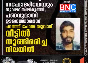 അമ്മയേയും സഹോദരിയേയും ജുവലറിയിലിരുത്തി, പണവുമായി ഉടനെത്താമെന്ന് പറഞ്ഞ് പോയ യുവാവ് വീട്ടിൽ തൂങ്ങിമരിച്ച നിലയിൽ