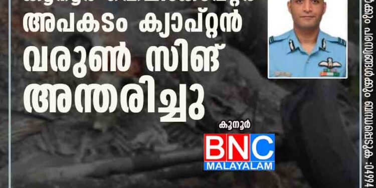 കൂനൂര്‍ ഹെലികോപ്റ്റര്‍ അപകടം; ക്യാപ്റ്റന്‍ വരുണ്‍ സിങ് അന്തരിച്ചു