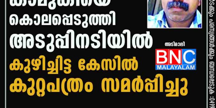 കാമുകിയെ കൊലപ്പെടുത്തി അടുപ്പിനടിയില്‍ കുഴിച്ചിട്ട കേസില്‍ കുറ്റപത്രം സമര്‍പ്പിച്ചു