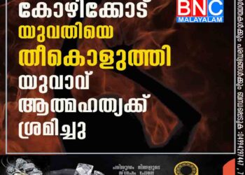 കോഴിക്കോട് യുവതിയെ തീകൊളുത്തി യുവാവ് ആത്മഹത്യക്ക് ശ്രമിച്ചു