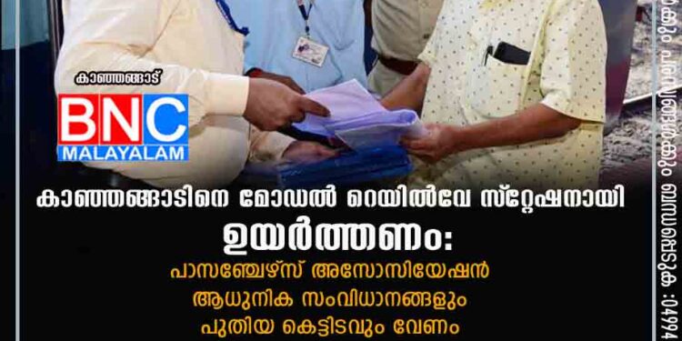 കാഞ്ഞങ്ങാടിനെ മോഡല്‍ റെയില്‍വേസ്‌റ്റേഷനായി ഉയര്‍ത്തണം: പാസഞ്ചേഴ്‌സ് അസോസിയേഷന്‍ ആധുനിക സംവിധാനങ്ങളും പുതിയ കെട്ടിടവും വേണം