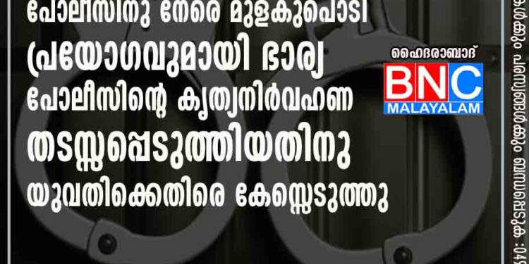 ഭര്‍ത്താവിനെ രക്ഷിക്കാനായി പോലീസിനു നേരെ മുളകുപൊടി പ്രയോഗവുമായി ഭാര്യ; പോലീസിന്റെ കൃത്യനിര്‍വഹണ തടസ്സപ്പെടുത്തിയതിനു യുവതിക്കെതിരെ കേസ്സെടുത്തു