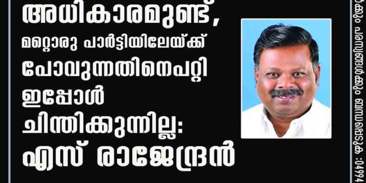 പുറത്താക്കാൻ സിപിഎമ്മിന് അധികാരമുണ്ട്,മറ്റൊരു പാർട്ടിയിലേയ്ക്ക് പോവുന്നതിനെപറ്റി ഇപ്പോൾ ചിന്തിക്കുന്നില്ല:എസ് രാജേന്ദ്രൻ