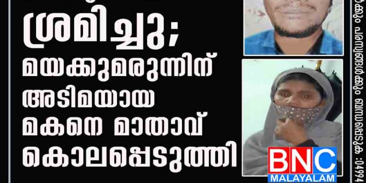 സഹോദരിയെ കടന്നുപിടിക്കാൻ ശ്രമിച്ചു; മയക്കുമരുന്നിന് അടിമയായ മകനെ മാതാവ് കൊലപ്പെടുത്തി