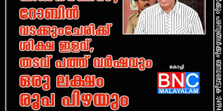 കൊട്ടിയൂർ പീഡനക്കേസ്; റോബിൻ വടക്കുംചേരിക്ക് ശിക്ഷ ഇളവ്, തടവ് പത്ത് വർഷവും ഒരു ലക്ഷം രൂപ പിഴയും