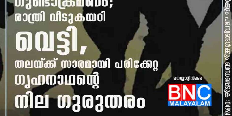 തലസ്ഥാനത്ത് വീണ്ടും ഗുണ്ടാക്രമണം; രാത്രി വീടുകയറി വെട്ടി, തലയ്‌ക്ക് സാരമായി പരിക്കേറ്റ ഗൃഹനാഥന്റെ നില ഗുരുതരം