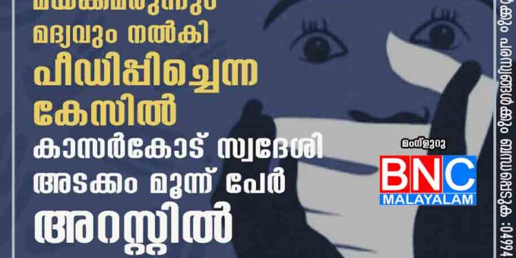 പ്രായപൂർത്തിയാകാത്ത പെൺകുട്ടിയെ മയക്കമരുന്നും മദ്യവും നൽകി പീഡിപ്പിച്ചെന്ന കേസിൽ കാസർകോട് സ്വദേശി അടക്കം മൂന്ന് പേർ അറസ്റ്റിൽ