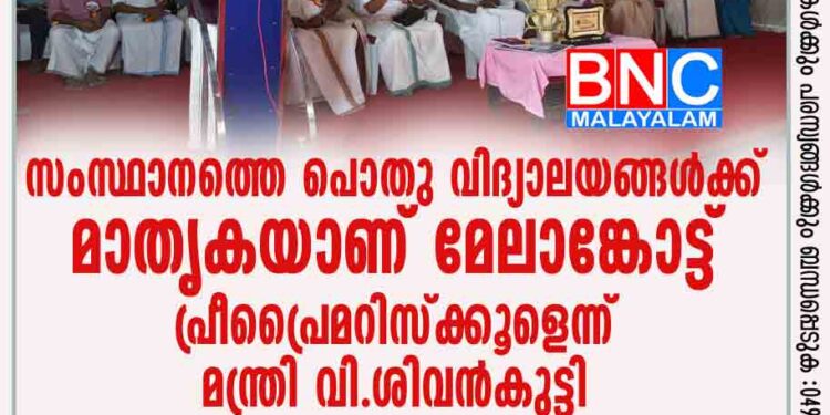 സംസ്ഥാനത്തെ പൊതു വിദ്യാലയങ്ങൾക്ക് മാതൃകയാണ് മേലാങ്കോട്ട് പ്രീപ്രൈമറിസ്ക്കൂളെന്ന് മന്ത്രി വി.ശിവൻകുട്ടി .