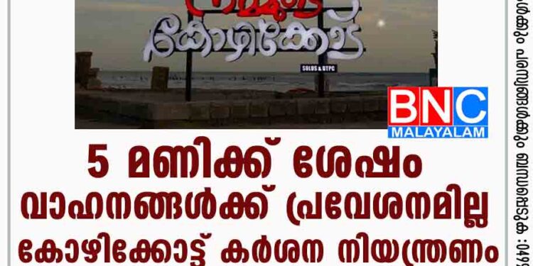 5 മണിക്ക് ശേഷം വാഹനങ്ങള്‍ക്ക് പ്രവേശനമില്ല; കോഴിക്കോട്ട് കര്‍ശന നിയന്ത്രണം