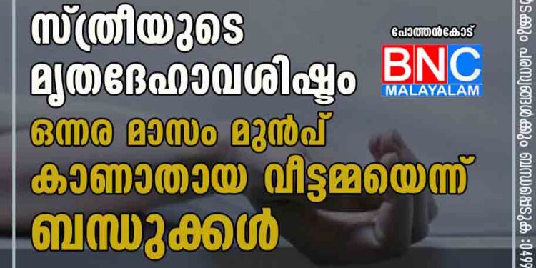 പുരയിടം വൃത്തിയാക്കാന്‍ ഉടമ എത്തിയപ്പോള്‍ സ്ത്രീയുടെ മൃതദേഹാവശിഷ്ടം, ഒന്നര മാസം മുന്‍പ് കാണാതായ വീട്ടമ്മയെന്ന് ബന്ധുക്കള്‍....