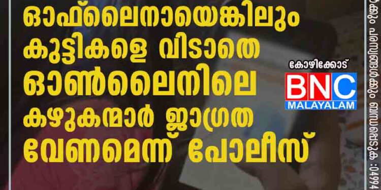 ക്ലാസുകള്‍ ഓഫ്‌ലൈനായെങ്കിലും കുട്ടികളെ വിടാതെ ഓണ്‍ലൈനിലെ കഴുകന്മാര്‍; ജാഗ്രത വേണമെന്ന് പോലീസ്