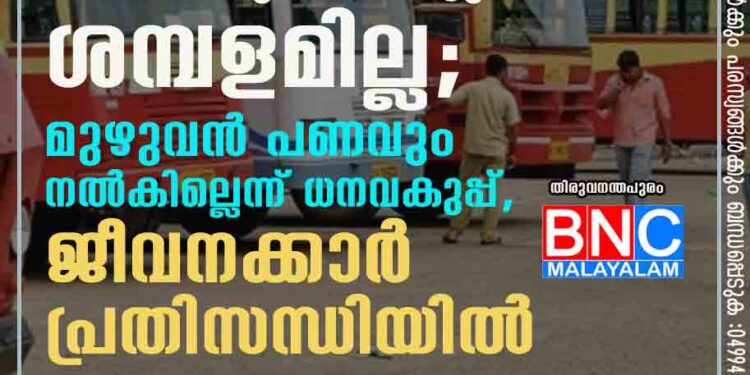 കെഎസ്ആർടിസിയിൽ മാസം പകുതിയായിട്ടും ശമ്പളമില്ല; മുഴുവൻ പണവും നൽകില്ലെന്ന് ധനവകുപ്പ്,​ ജീവനക്കാർ പ്രതിസന്ധിയിൽ