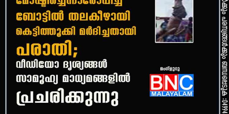 മീൻപിടുത്ത തൊഴിലാളിയെ മൊബൈൽ ഫോൺ മോഷ്ടിച്ചെന്നാരോപിച്ച് ബോട്ടിൽ തലകീഴായി കെട്ടിത്തൂക്കി മർദിച്ചതായി പരാതി; വീഡിയോ ദൃശ്യങ്ങൾ സാമൂഹ്യ മാധ്യമങ്ങളിൽ പ്രചരിക്കുന്നു.