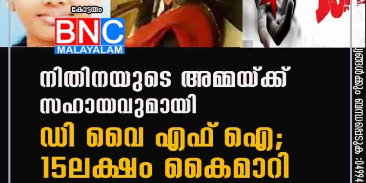 നിതിനയുടെ അമ്മയ്ക്ക് സഹായവുമായി ഡിവൈഎഫ്‌ഐ; 15ലക്ഷം കൈമാറി