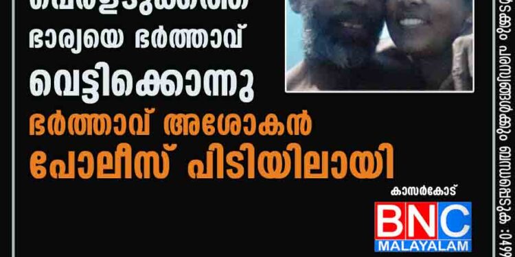 പെര്‍ളടുക്കത്ത് ഭാര്യയെ ഭര്‍ത്താവ് വെട്ടിക്കൊന്നു ഭര്‍ത്താവ് അശോകന്‍ പോലീസ് പിടിയിലായി