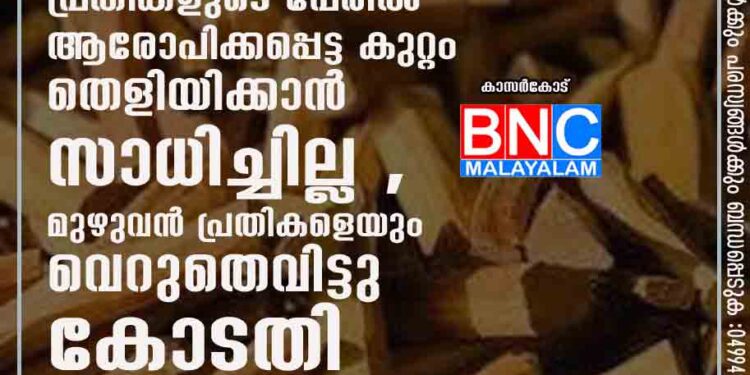 16 വർഷം നീണ്ടു നിന്ന ചന്ദനവേട്ട കേസിൽ പ്രതികളുടെ പേരിൽ ആരോപിക്കപ്പെട്ട കുറ്റം തെളിയിക്കാൻ സാധിച്ചില്ല ,മുഴുവൻ പ്രതികളെയും വെറുതെവിട്ടു കോടതി