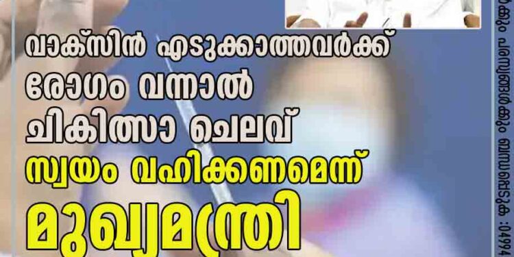 വാക്‌സിന്‍ എടുക്കാത്തവര്‍ക്ക് രോഗം വന്നാല്‍ ചികിത്സാ ചെലവ് സ്വയം വഹിക്കണമെന്ന് മുഖ്യമന്ത്രി