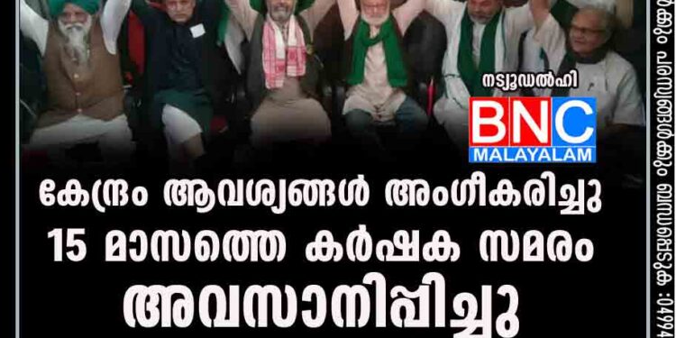 കേന്ദ്രം ആവശ്യങ്ങള്‍ അംഗീകരിച്ചു; 15 മാസത്തെ കര്‍ഷക സമരം അവസാനിപ്പിച്ചു