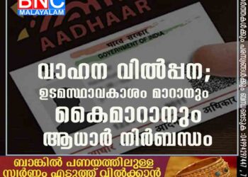 വാഹന വില്‍പ്പന; ഉടമസ്ഥാവകാശം മാറാനും കൈമാറാനും ആധാര്‍ നിര്‍ബന്ധം